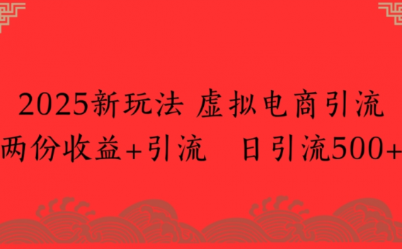 2025新玩法,虚拟电商引流,两份收益+引流 日引流500+