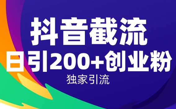 抖音截流技术，精准日引200+创业粉，操作简单附赠全流程详细资料