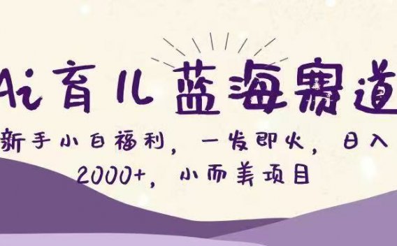 Ai育儿蓝海赛道,新手小白福利,一发即火,日入2000+,小而美项目