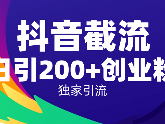 抖音截流技术，精准日引200+创业粉，操作简单附赠全流程详细资料