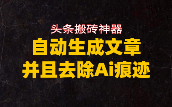 头条搬砖利器，自动生成文章并且去除AI痕迹