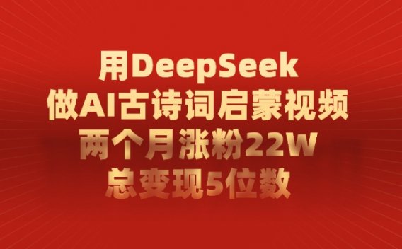 用DeepSeek做AI古诗词启蒙视频，两个月涨粉22W，总变现5位数