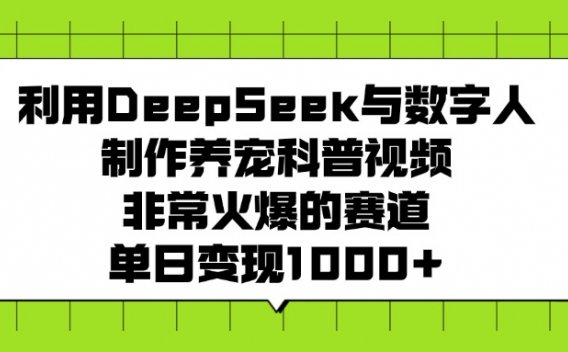 利用DeepSeek与数字人制作养宠科普视频，非常火爆的赛道，单日变现1000+