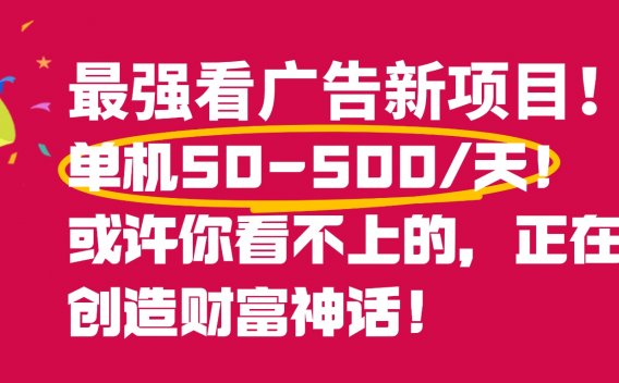 最强看广告新项目单机50~500天，0投入，0风险，有手机就可做！