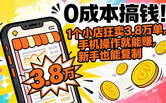 0 成本搞钱！1 个小店狂卖 3.8 万单，手机操作就能赚，新手也能复制
