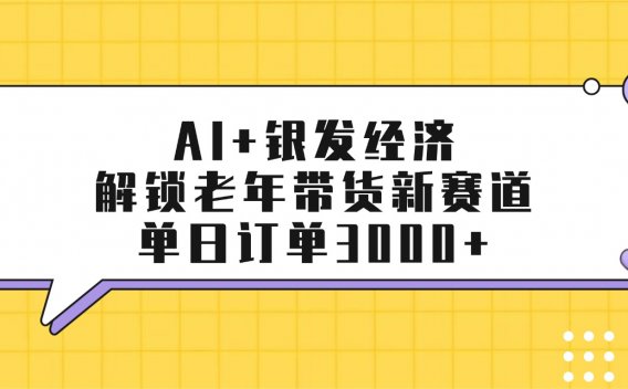 AI+银发经济：解锁老年带货新赛道，单日订单3000+