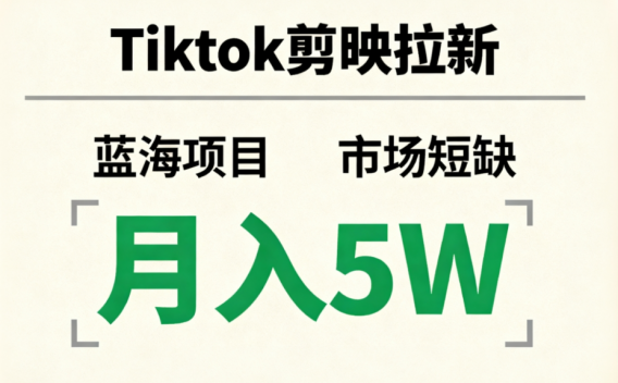 Tiktok剪映拉新，蓝海项目，市场短缺，月入5W+