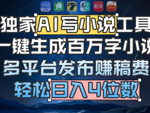 独家AI 写小说工具，一键生成百万字小说，多平台发布赚稿费，轻松日入4位数