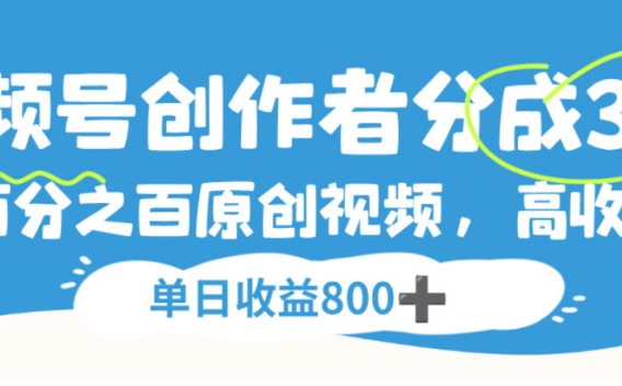 视频号创作者分成3.0，100%原创视频高收益，单日可收益800+