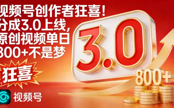 视频号创作者狂喜！分成 3.0 上线，原创视频单日 800 + 不是梦