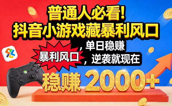 普通人必看！抖音小游戏藏暴利风口，单日稳赚 2000+，逆袭就现在