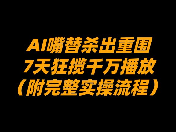 AI嘴替杀出重围,7天狂揽千万播放!(附完整实操流程)