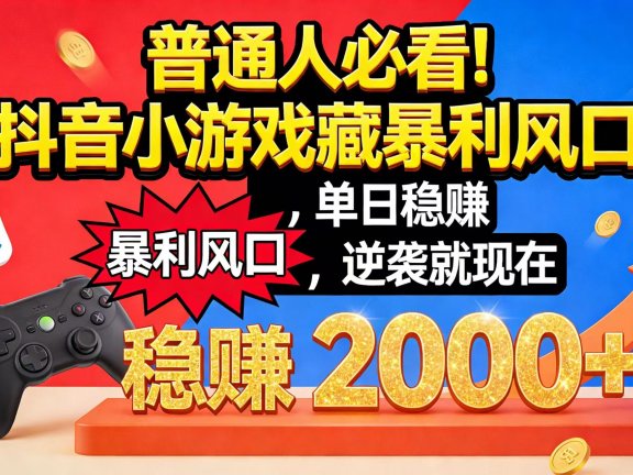 普通人必看!抖音小游戏藏暴利风口,单日稳赚 2000+,逆袭就现在