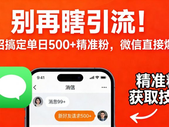 别再瞎引流!一招搞定单日 500 + 精准粉,微信直接爆仓