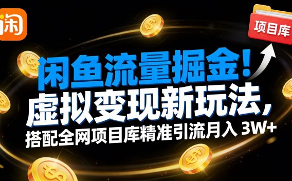 闲鱼流量掘金！虚拟变现新玩法，搭配全网项目库精准引流月入 3W+