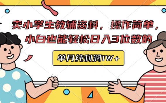 卖小学生教辅资料，操作简单，小白也能轻松日入3 位数的，单月可纯利润1W+