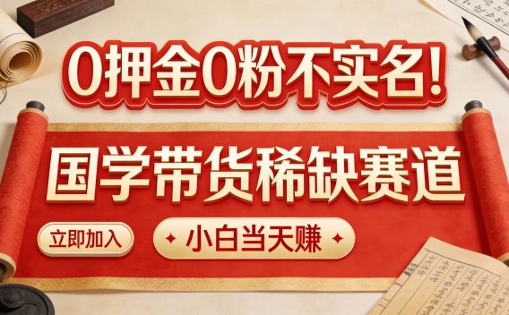 0 押金 0 粉不实名！国学带货稀缺赛道 小白当天赚