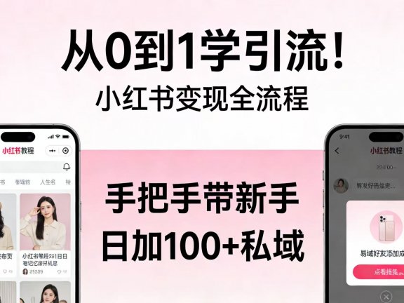 从 0 到 1 学引流!小红书变现全流程,手把手带新手日加 100 + 私域