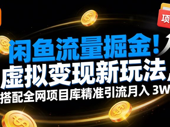 闲鱼流量掘金!虚拟变现新玩法,搭配全网项目库精准引流月入 3W+