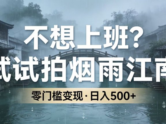 不想上班?试试拍烟雨江南,零门槛变现,日入 500+