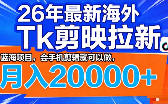 26年最新海外Tk剪映拉新，蓝海项目，会手机剪辑就可以做，月入20000＋