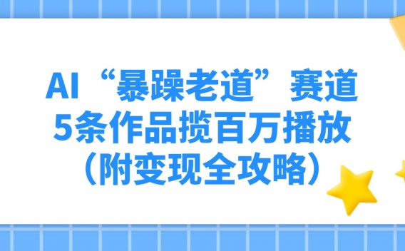 AI“暴躁老道”赛道，5条作品揽百万播放！（附变现全攻略）